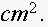 $cm^{2}.$