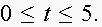 $0\leq t\leq 5.$
