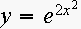 $y=e^{2x^{2}}$