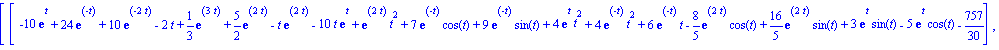 matrix([[-10*exp(t)+24*exp(-t)+10*exp(-2*t)-2*t+1/3*exp(3*t)+5/2*exp(2*t)-t*exp(2*t)-10*t*exp(t)+exp(2*t)*t^2+7*exp(-t)*cos(t)+9*exp(-t)*sin(t)+4*exp(t)*t^2+4*exp(-t)*t^2+6*exp(-t)*t-8/5*exp(2*t)*cos(...