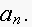 $a_{n}.$